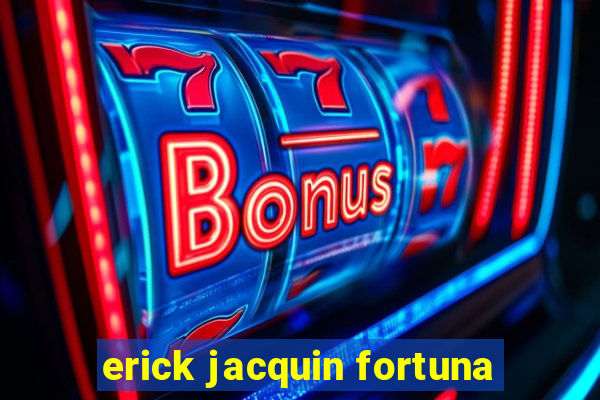 erick jacquin fortuna